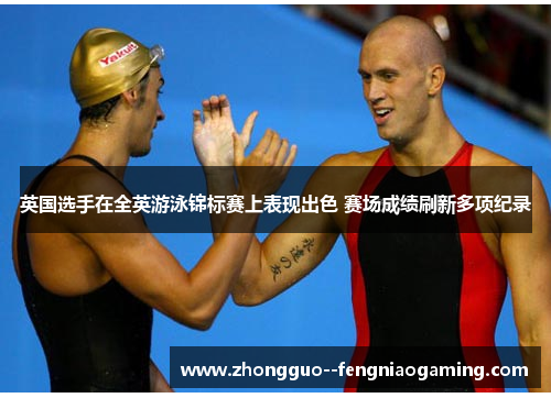 英国选手在全英游泳锦标赛上表现出色 赛场成绩刷新多项纪录