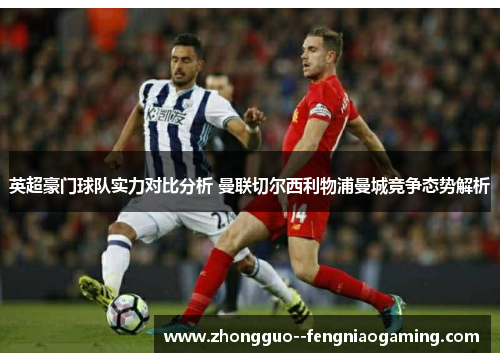 英超豪门球队实力对比分析 曼联切尔西利物浦曼城竞争态势解析