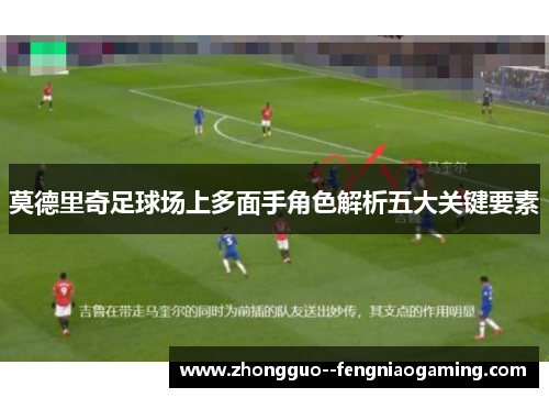 莫德里奇足球场上多面手角色解析五大关键要素