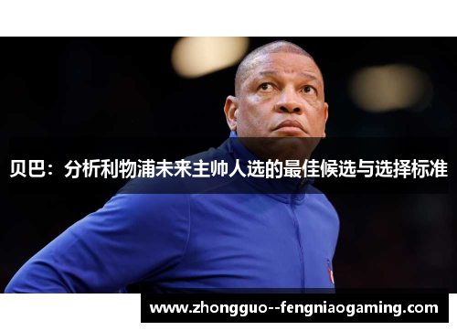 贝巴：分析利物浦未来主帅人选的最佳候选与选择标准