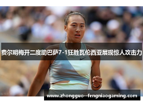 费尔明梅开二度助巴萨7-1狂胜瓦伦西亚展现惊人攻击力