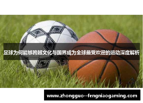 足球为何能够跨越文化与国界成为全球最受欢迎的运动深度解析