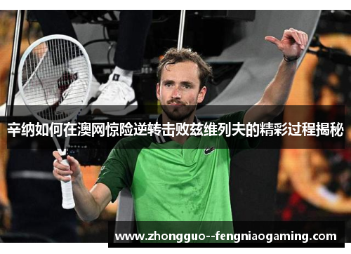 辛纳如何在澳网惊险逆转击败兹维列夫的精彩过程揭秘