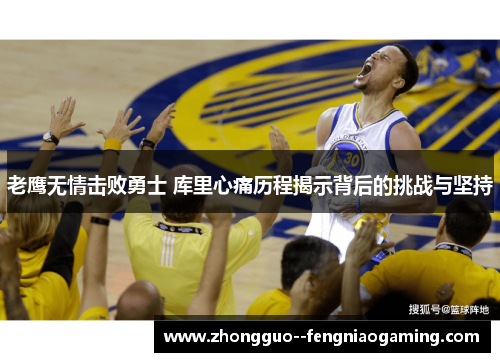老鹰无情击败勇士 库里心痛历程揭示背后的挑战与坚持