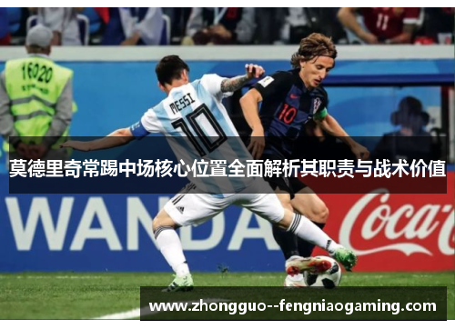 莫德里奇常踢中场核心位置全面解析其职责与战术价值
