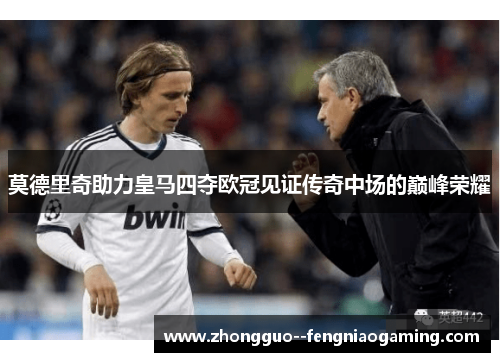 莫德里奇助力皇马四夺欧冠见证传奇中场的巅峰荣耀