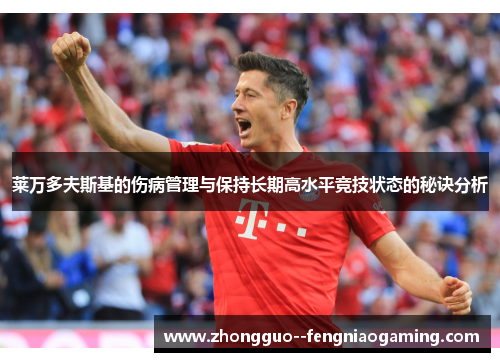 莱万多夫斯基的伤病管理与保持长期高水平竞技状态的秘诀分析