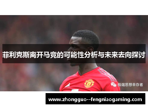 菲利克斯离开马竞的可能性分析与未来去向探讨