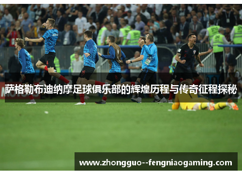 萨格勒布迪纳摩足球俱乐部的辉煌历程与传奇征程探秘