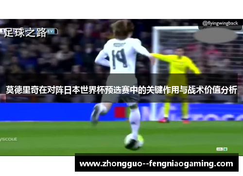 莫德里奇在对阵日本世界杯预选赛中的关键作用与战术价值分析