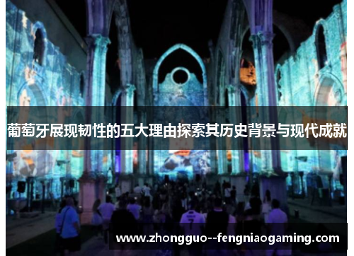 葡萄牙展现韧性的五大理由探索其历史背景与现代成就