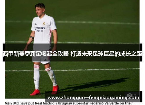 西甲新赛季新星崛起全攻略 打造未来足球巨星的成长之路