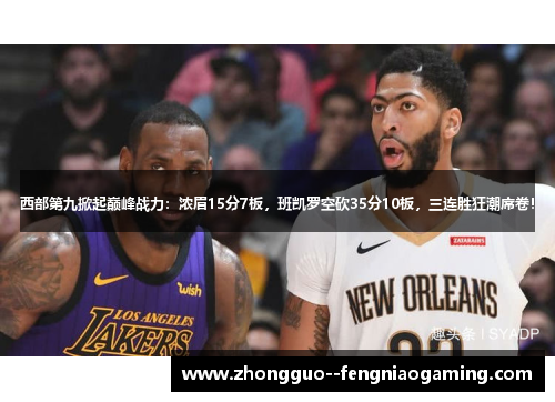 西部第九掀起巅峰战力：浓眉15分7板，班凯罗空砍35分10板，三连胜狂潮席卷！
