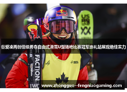 谷爱凌再创佳绩勇夺自由式滑雪U型场地比赛冠军崇礼站展现绝佳实力