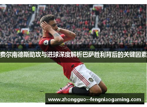 费尔南德斯助攻与进球深度解析巴萨胜利背后的关键因素