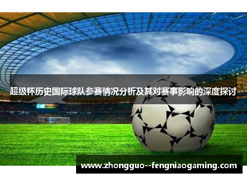 超级杯历史国际球队参赛情况分析及其对赛事影响的深度探讨
