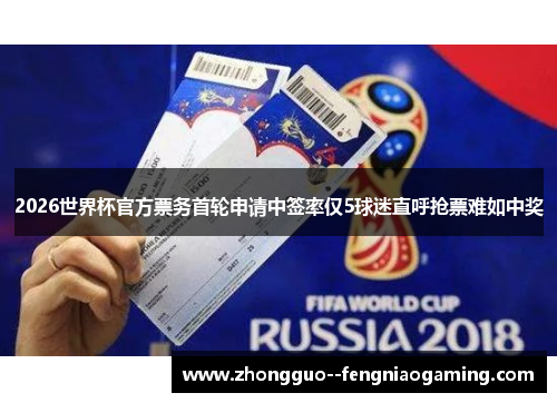 2026世界杯官方票务首轮申请中签率仅5球迷直呼抢票难如中奖