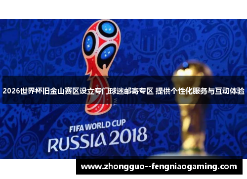 2026世界杯旧金山赛区设立专门球迷邮寄专区 提供个性化服务与互动体验