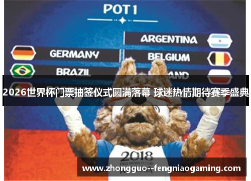 2026世界杯门票抽签仪式圆满落幕 球迷热情期待赛季盛典