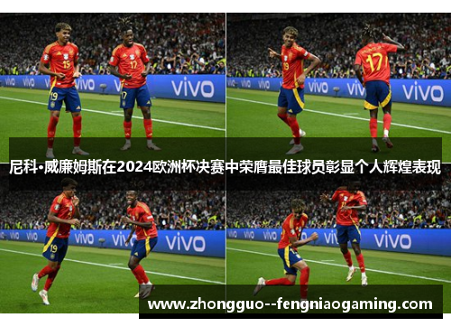 尼科·威廉姆斯在2024欧洲杯决赛中荣膺最佳球员彰显个人辉煌表现