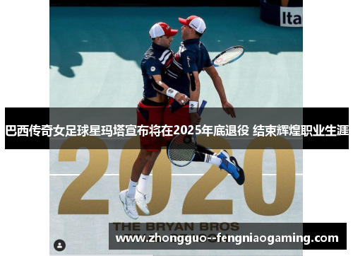 巴西传奇女足球星玛塔宣布将在2025年底退役 结束辉煌职业生涯