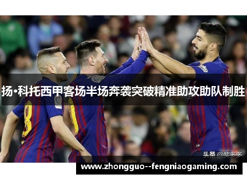 扬·科托西甲客场半场奔袭突破精准助攻助队制胜