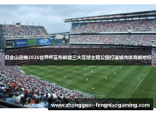 旧金山迎接2026世界杯宣布新建三大足球主题公园打造城市体育新地标