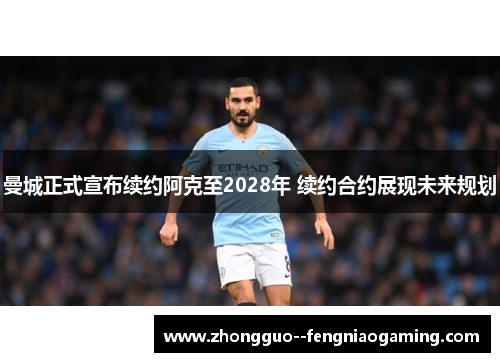 曼城正式宣布续约阿克至2028年 续约合约展现未来规划