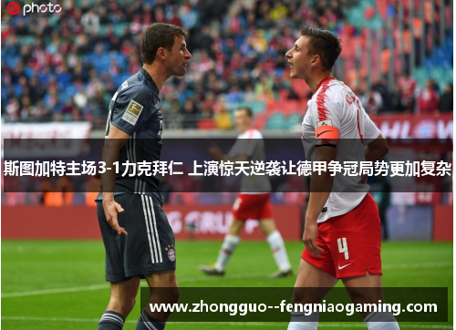 斯图加特主场3-1力克拜仁 上演惊天逆袭让德甲争冠局势更加复杂