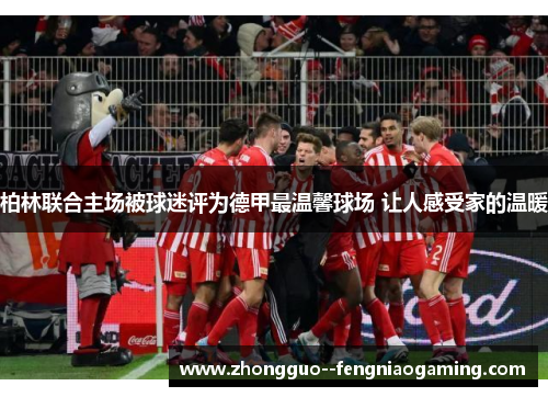 柏林联合主场被球迷评为德甲最温馨球场 让人感受家的温暖