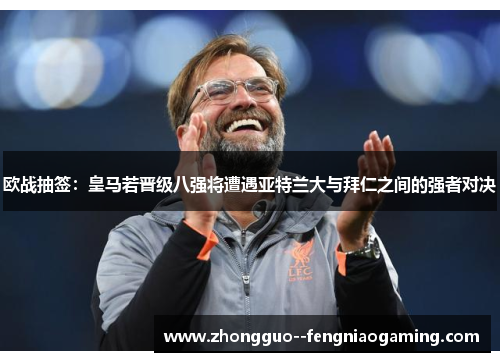 欧战抽签：皇马若晋级八强将遭遇亚特兰大与拜仁之间的强者对决