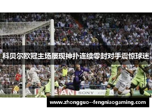 科贝尔欧冠主场屡现神扑连续零封对手震惊球迷