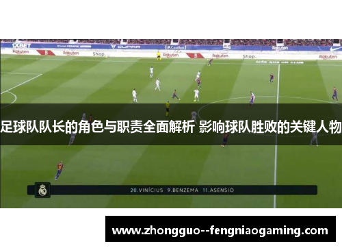 足球队队长的角色与职责全面解析 影响球队胜败的关键人物
