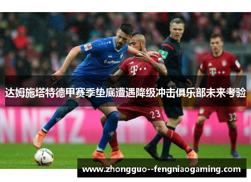 达姆施塔特德甲赛季垫底遭遇降级冲击俱乐部未来考验