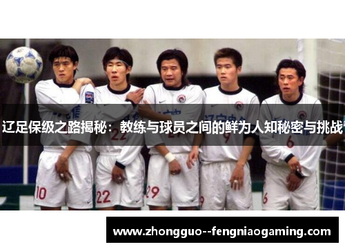 辽足保级之路揭秘：教练与球员之间的鲜为人知秘密与挑战