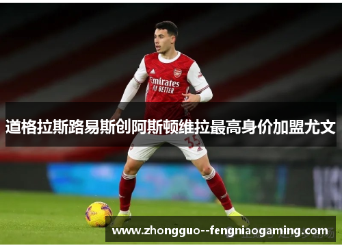 道格拉斯路易斯创阿斯顿维拉最高身价加盟尤文