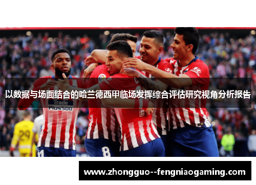 以数据与场面结合的哈兰德西甲临场发挥综合评估研究视角分析报告