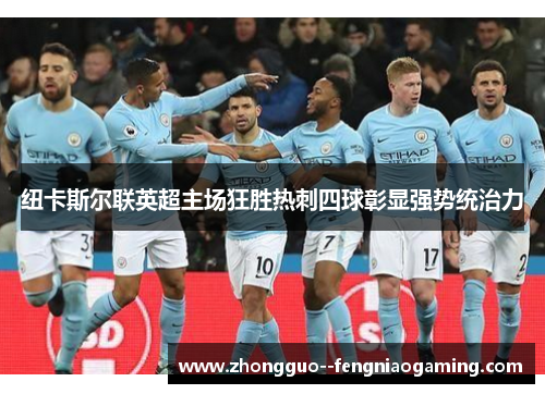 纽卡斯尔联英超主场狂胜热刺四球彰显强势统治力