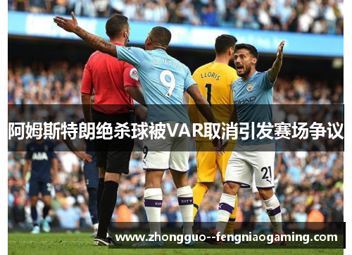 阿姆斯特朗绝杀球被VAR取消引发赛场争议