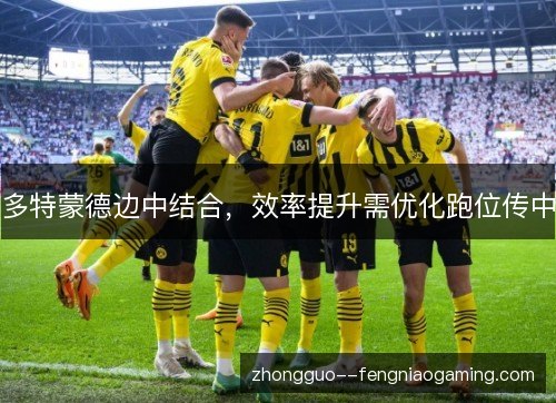 多特蒙德边中结合，效率提升需优化跑位传中